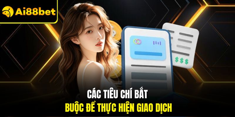 Các tiêu chí bắt buộc để thực hiện giao dịch