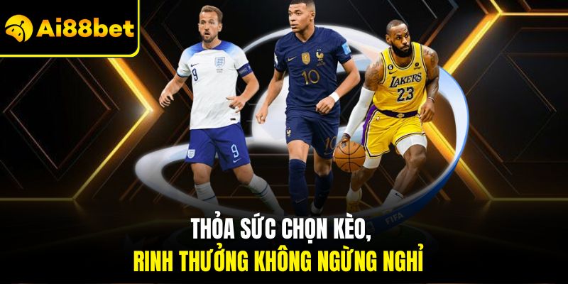 Thỏa sức chọn kèo, rinh thưởng không ngừng nghỉ